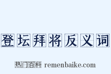 登坛拜将反义词是什么意思的图片